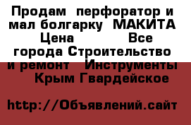 Продам “перфоратор и мал.болгарку“ МАКИТА › Цена ­ 8 000 - Все города Строительство и ремонт » Инструменты   . Крым,Гвардейское